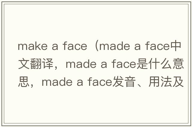 make a face（made a face中文翻譯，made a face是什么意思，made a face發(fā)音、用法及例句）