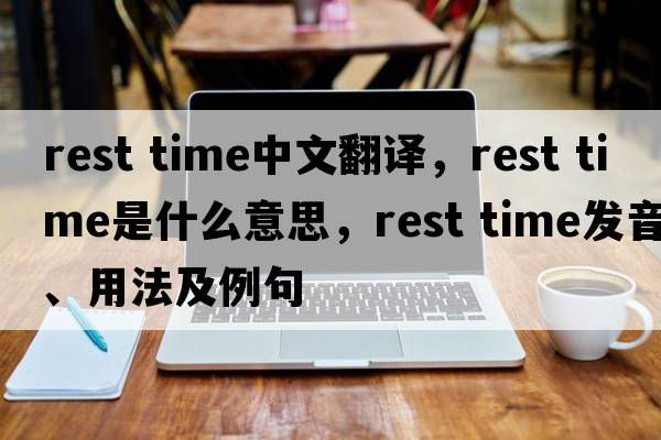 rest time中文翻譯，rest time是什么意思，rest time發(fā)音、用法及例句