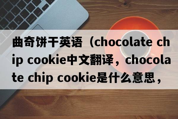 曲奇餅干英語(yǔ)（chocolate chip cookie中文翻譯，chocolate chip cookie是什么意思，chocolate chip cookie發(fā)音、用法及例句）