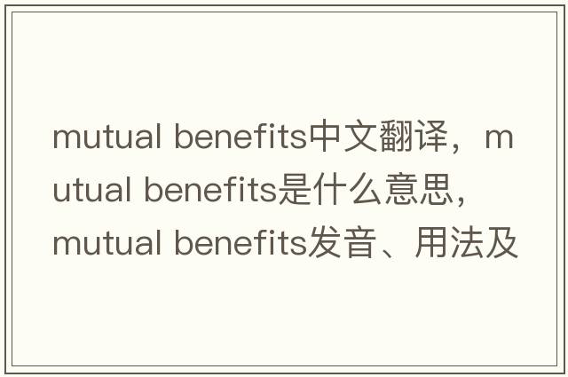 mutual benefits中文翻譯，mutual benefits是什么意思，mutual benefits發(fā)音、用法及例句