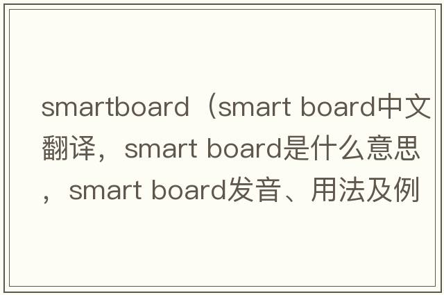 smartboard（smart board中文翻譯，smart board是什么意思，smart board發(fā)音、用法及例句）
