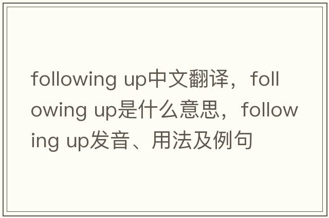 following up中文翻譯，following up是什么意思，following up發(fā)音、用法及例句