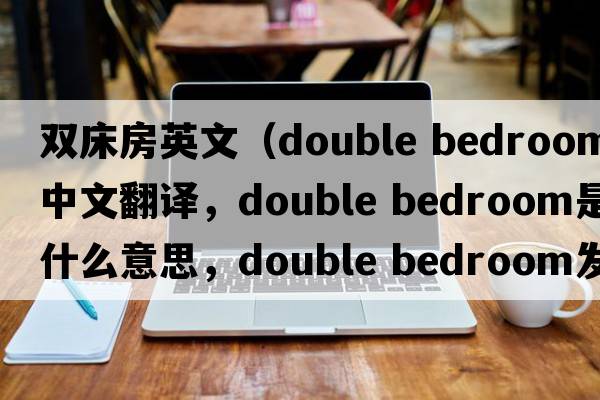 雙床房英文（double bedroom中文翻譯，double bedroom是什么意思，double bedroom發(fā)音、用法及例句）
