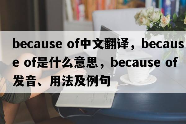 because of中文翻譯，because of是什么意思，because of發(fā)音、用法及例句
