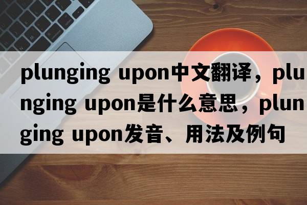 plunging upon中文翻譯，plunging upon是什么意思，plunging upon發(fā)音、用法及例句