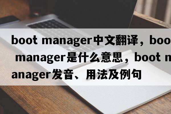 boot manager中文翻譯，boot manager是什么意思，boot manager發(fā)音、用法及例句