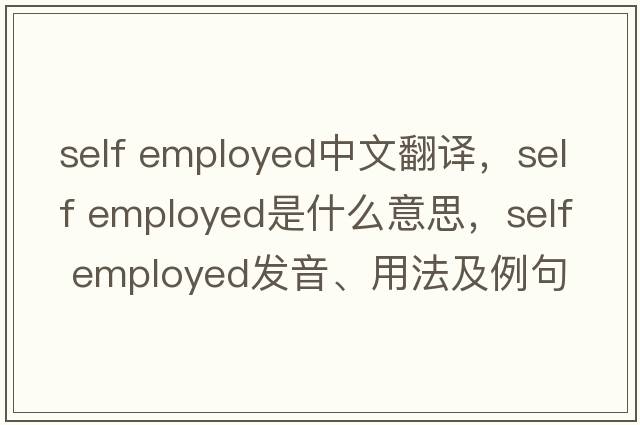 self employed中文翻譯，self employed是什么意思，self employed發(fā)音、用法及例句