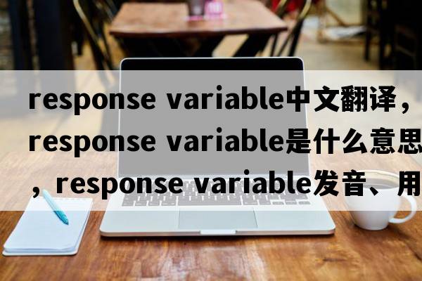 response variable中文翻譯，response variable是什么意思，response variable發(fā)音、用法及例句