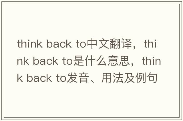 think back to中文翻譯，think back to是什么意思，think back to發(fā)音、用法及例句