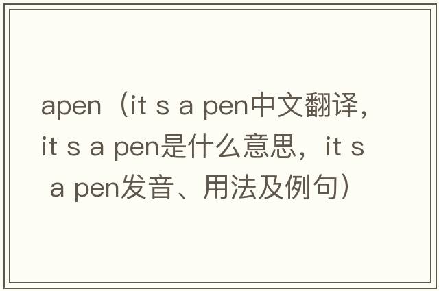 apen（IT s a pen中文翻譯，IT s a pen是什么意思，IT s a pen發(fā)音、用法及例句）