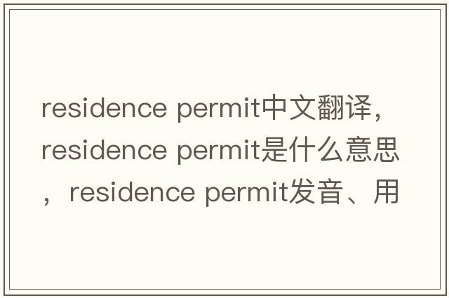 residence permit中文翻譯，residence permit是什么意思，residence permit發(fā)音、用法及例句
