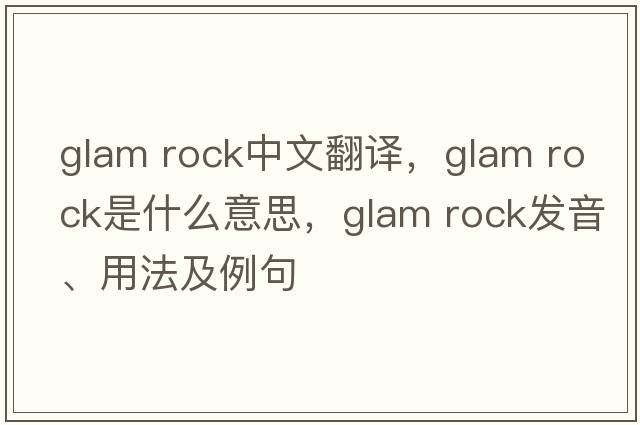glam rock中文翻譯，glam rock是什么意思，glam rock發(fā)音、用法及例句