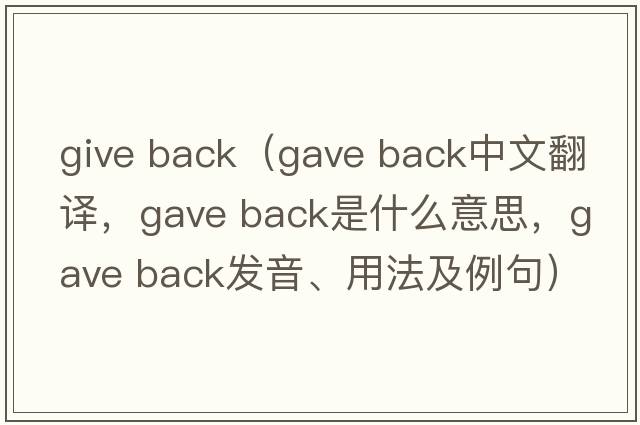 give back（gave back中文翻譯，gave back是什么意思，gave back發(fā)音、用法及例句）