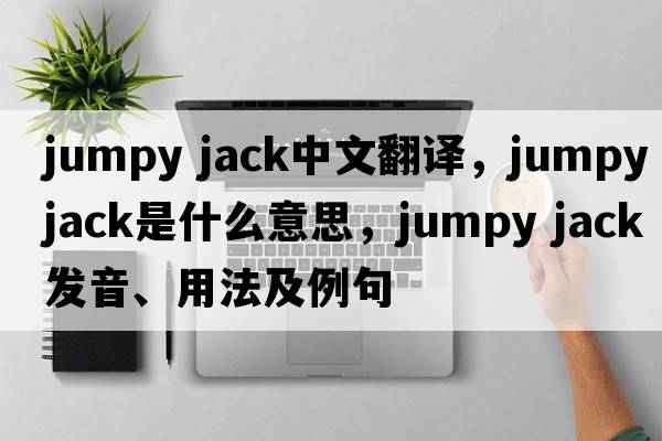 jumpy jack中文翻譯，jumpy jack是什么意思，jumpy jack發(fā)音、用法及例句