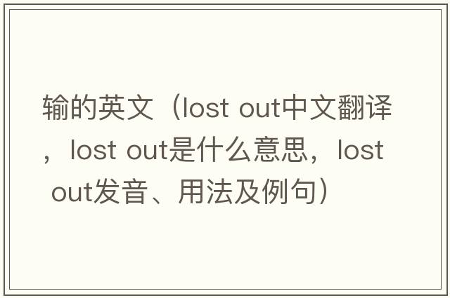 輸的英文（lost out中文翻譯，lost out是什么意思，lost out發(fā)音、用法及例句）