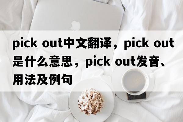 pick out中文翻譯，pick out是什么意思，pick out發(fā)音、用法及例句