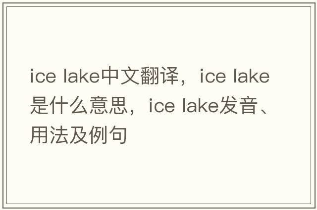ice lake中文翻譯，ice lake是什么意思，ice lake發(fā)音、用法及例句