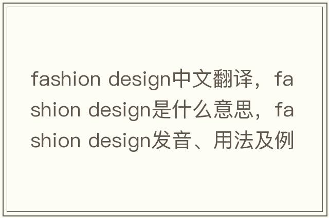 fashion design中文翻譯，fashion design是什么意思，fashion design發(fā)音、用法及例句