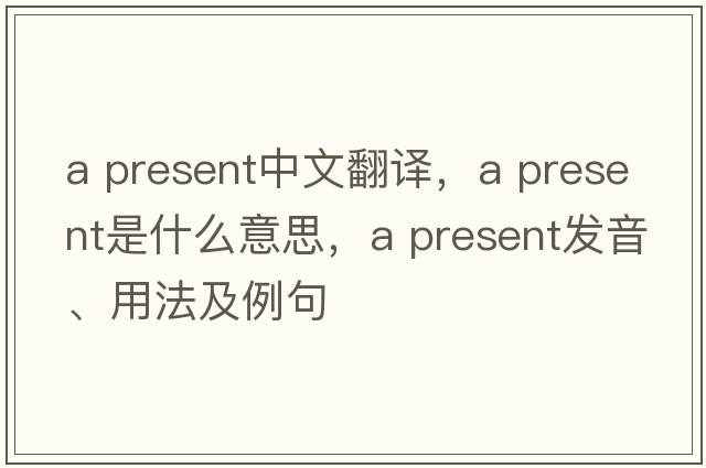 a present中文翻譯，a present是什么意思，a present發(fā)音、用法及例句