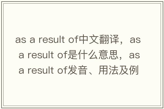 as a result of中文翻譯，as a result of是什么意思，as a result of發(fā)音、用法及例句