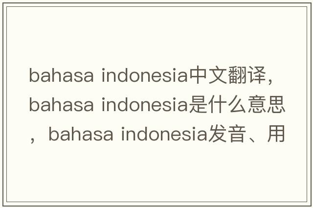 bahasa indonesia中文翻譯，bahasa indonesia是什么意思，bahasa indonesia發(fā)音、用法及例句