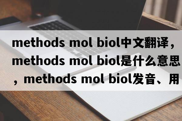 methods mol biol中文翻譯，methods mol biol是什么意思，methods mol biol發(fā)音、用法及例句
