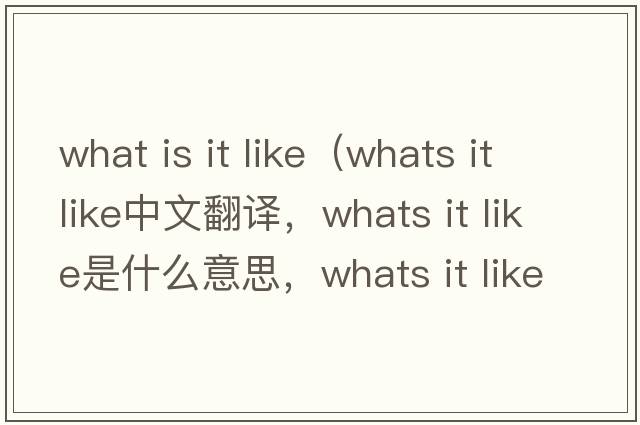 what is it like（whats it like中文翻譯，whats it like是什么意思，whats it like發(fā)音、用法及例句）