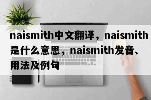Naismith中文翻譯，Naismith是什么意思，Naismith發(fā)音、用法及例句