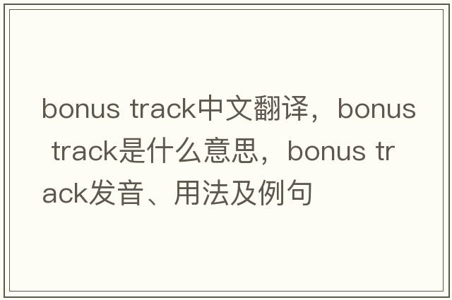 bonus track中文翻譯，bonus track是什么意思，bonus track發(fā)音、用法及例句
