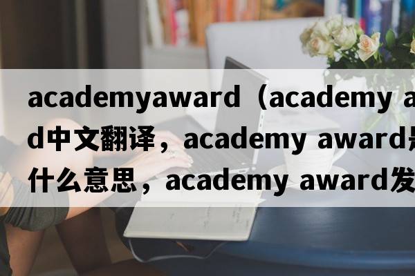 academyaward（academy award中文翻譯，academy award是什么意思，academy award發(fā)音、用法及例句）