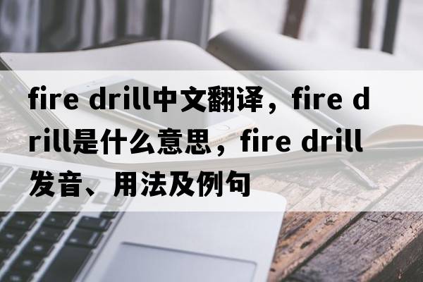 fire drill中文翻譯，fire drill是什么意思，fire drill發(fā)音、用法及例句