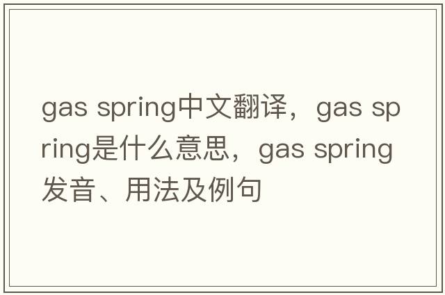 gas spring中文翻譯，gas spring是什么意思，gas spring發(fā)音、用法及例句