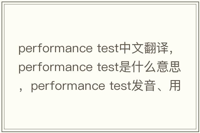 performance test中文翻譯，performance test是什么意思，performance test發(fā)音、用法及例句