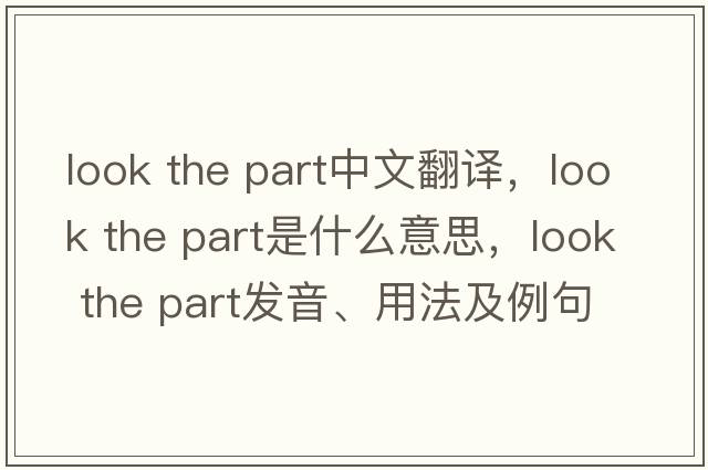 look the part中文翻譯，look the part是什么意思，look the part發(fā)音、用法及例句