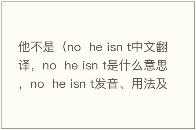 他不是（No  he isn t中文翻譯，No  he isn t是什么意思，No  he isn t發(fā)音、用法及例句）