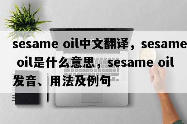 sesame oil中文翻譯，sesame oil是什么意思，sesame oil發(fā)音、用法及例句