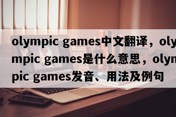 olympic games中文翻譯，olympic games是什么意思，olympic games發(fā)音、用法及例句