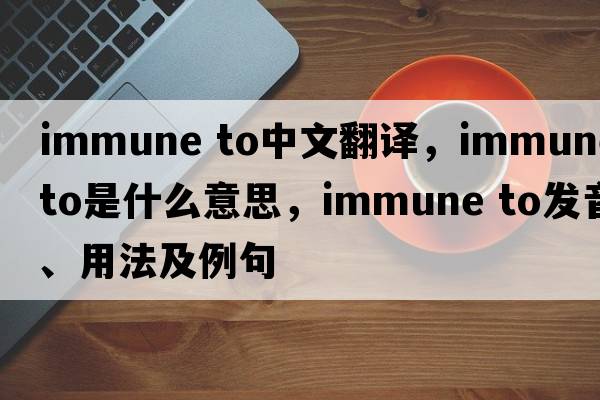 immune to中文翻譯，immune to是什么意思，immune to發(fā)音、用法及例句