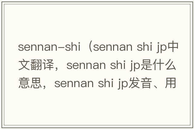sennan-shi（sennan shi jp中文翻譯，sennan shi jp是什么意思，sennan shi jp發(fā)音、用法及例句）