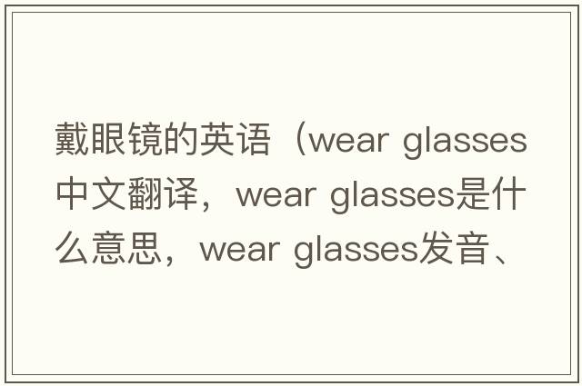 戴眼鏡的英語(yǔ)（wear glasses中文翻譯，wear glasses是什么意思，wear glasses發(fā)音、用法及例句）