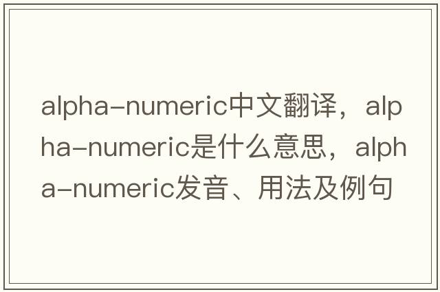 alpha-numeric中文翻譯，alpha-numeric是什么意思，alpha-numeric發(fā)音、用法及例句