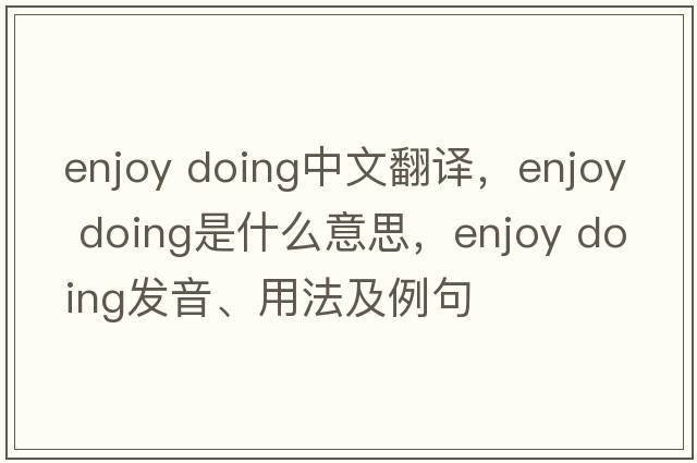 enjoy doing中文翻譯，enjoy doing是什么意思，enjoy doing發(fā)音、用法及例句