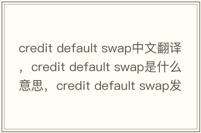 credit default swap中文翻譯，credit default swap是什么意思，credit default swap發(fā)音、用法及例句