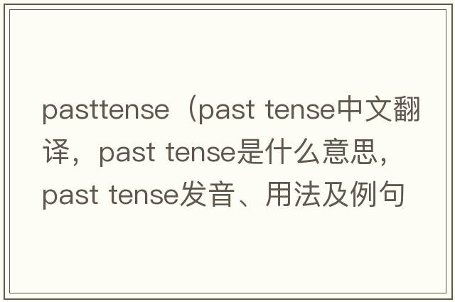 pasttense（past tense中文翻譯，past tense是什么意思，past tense發(fā)音、用法及例句）