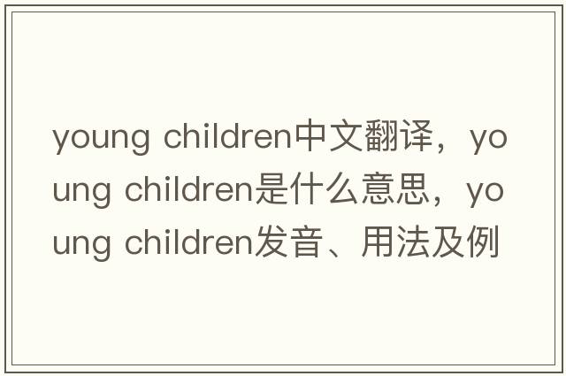 young children中文翻譯，young children是什么意思，young children發(fā)音、用法及例句
