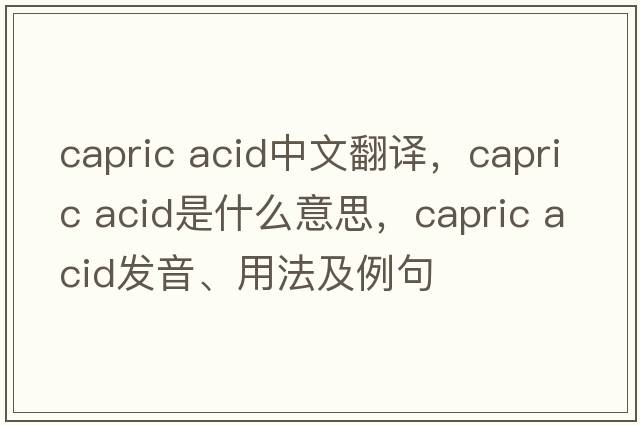 capric acid中文翻譯，capric acid是什么意思，capric acid發(fā)音、用法及例句