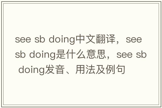 see sb doing中文翻譯，see sb doing是什么意思，see sb doing發(fā)音、用法及例句