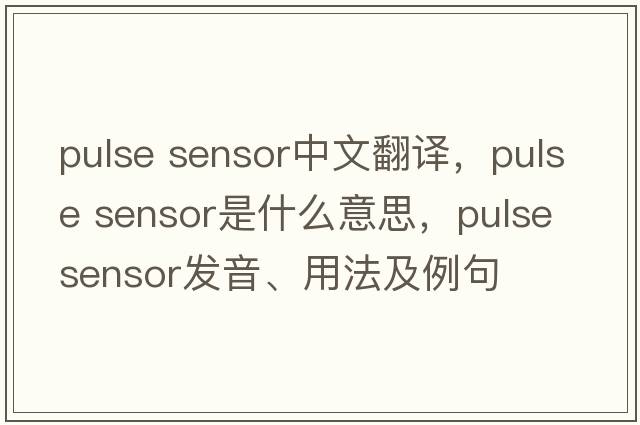 pulse sensor中文翻譯，pulse sensor是什么意思，pulse sensor發(fā)音、用法及例句