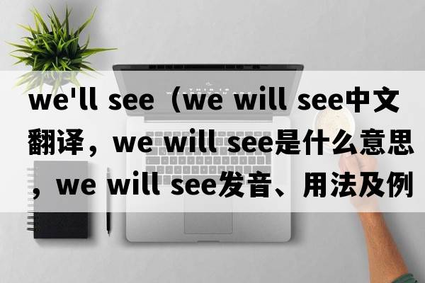 we'll see（We will see中文翻譯，We will see是什么意思，We will see發(fā)音、用法及例句）