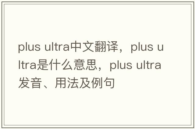 plus ultra中文翻譯，plus ultra是什么意思，plus ultra發(fā)音、用法及例句